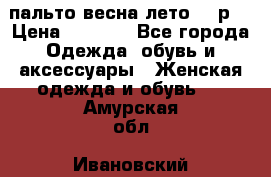 пальто весна-лето  44р. › Цена ­ 4 200 - Все города Одежда, обувь и аксессуары » Женская одежда и обувь   . Амурская обл.,Ивановский р-н